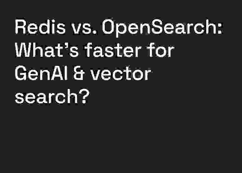 Redis vs. OpenSearch: What’s faster for GenAI & vector search?